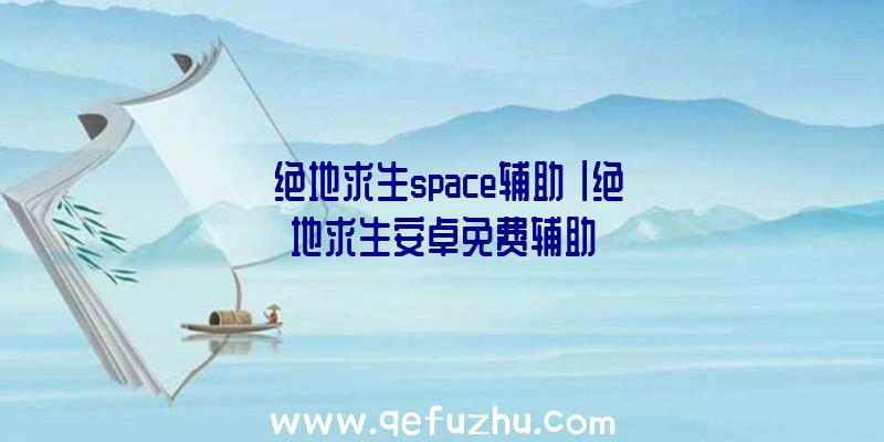 「绝地求生space辅助」|绝地求生安卓免费辅助